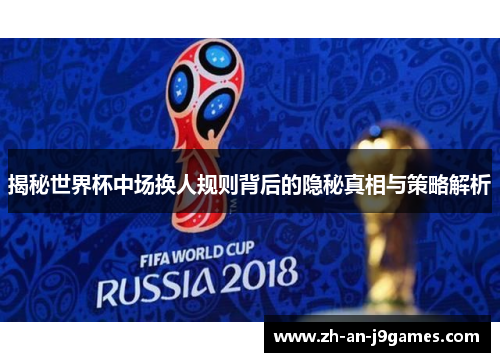 揭秘世界杯中场换人规则背后的隐秘真相与策略解析