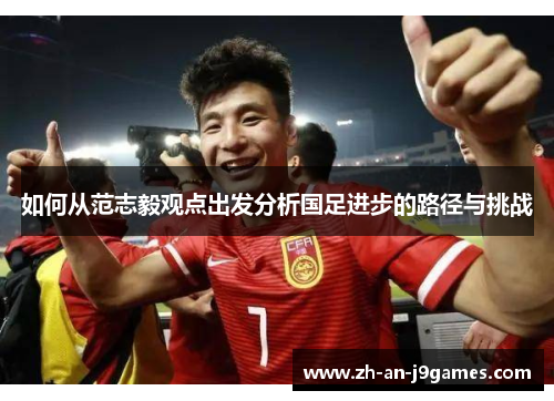 如何从范志毅观点出发分析国足进步的路径与挑战