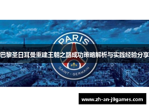 巴黎圣日耳曼重建王朝之路成功策略解析与实践经验分享 巴黎圣日耳曼重建王朝之路成功策略解析与实践经验分享