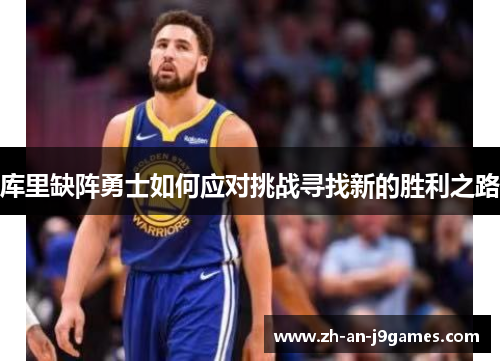 库里缺阵勇士如何应对挑战寻找新的胜利之路 库里缺阵勇士如何应对挑战寻找新的胜利之路