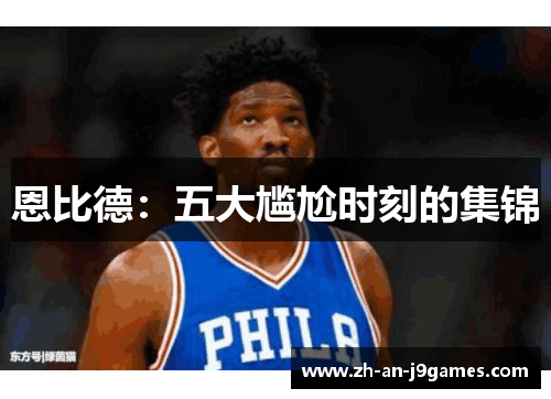 恩比德:五大尴尬时刻的集锦 恩比德:五大尴尬时刻的集锦