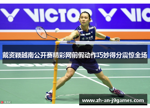 戴资颖越南公开赛精彩网前假动作巧妙得分震惊全场 戴资颖越南公开赛精彩网前假动作巧妙得分震惊全场