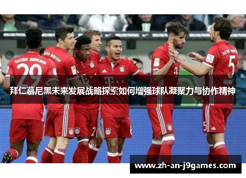 拜仁慕尼黑未来发展战略探索如何增强球队凝聚力与协作精神