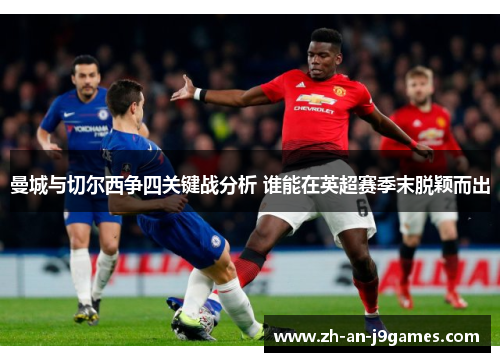 曼城与切尔西争四关键战分析 谁能在英超赛季末脱颖而出