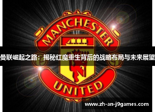 曼联崛起之路：揭秘红魔重生背后的战略布局与未来展望