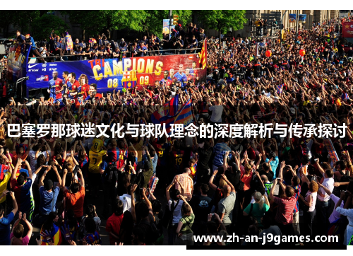 巴塞罗那球迷文化与球队理念的深度解析与传承探讨