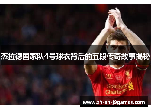 杰拉德国家队4号球衣背后的五段传奇故事揭秘 杰拉德国家队4号球衣背后的五段传奇故事揭秘
