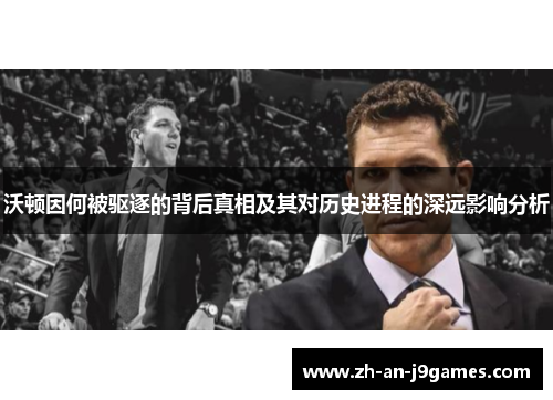 沃顿因何被驱逐的背后真相及其对历史进程的深远影响分析