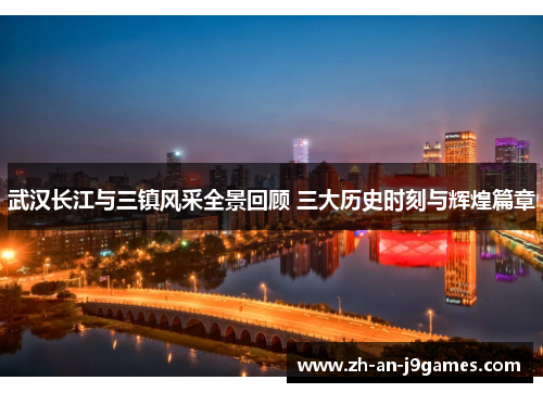 武汉长江与三镇风采全景回顾 三大历史时刻与辉煌篇章