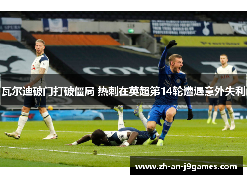 瓦尔迪破门打破僵局 热刺在英超第14轮遭遇意外失利