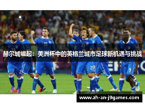 赫尔城崛起：美洲杯中的英格兰城市足球新机遇与挑战