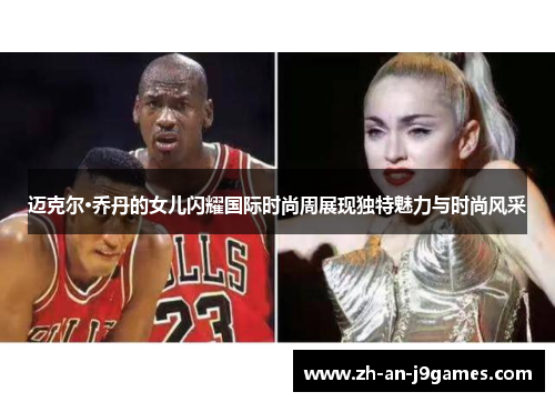 迈克尔·乔丹的女儿闪耀国际时尚周展现独特魅力与时尚风采