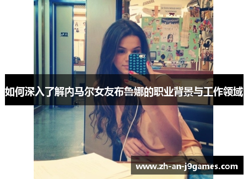 如何深入了解内马尔女友布鲁娜的职业背景与工作领域