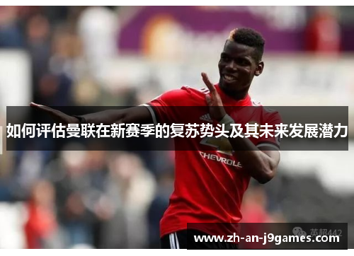 如何评估曼联在新赛季的复苏势头及其未来发展潜力