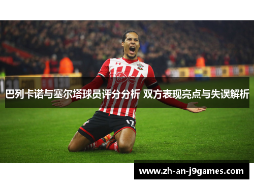 巴列卡诺与塞尔塔球员评分分析 双方表现亮点与失误解析 巴列卡诺与塞尔塔球员评分分析 双方表现亮点与失误解析
