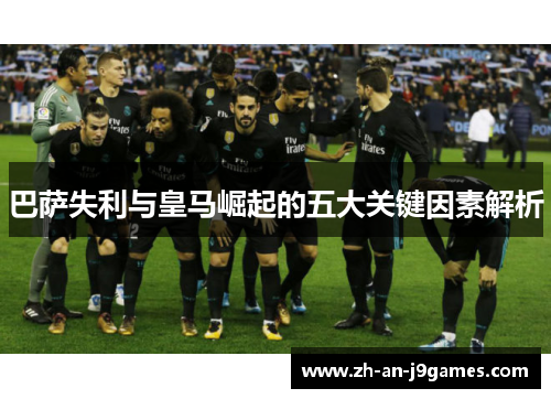 巴萨失利与皇马崛起的五大关键因素解析