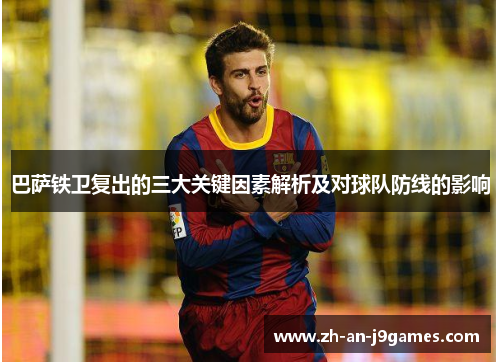 巴萨铁卫复出的三大关键因素解析及对球队防线的影响