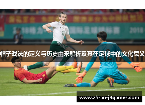 帽子戏法的定义与历史由来解析及其在足球中的文化意义
