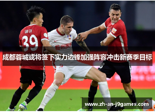 成都蓉城或将签下实力边锋加强阵容冲击新赛季目标 成都蓉城或将签下实力边锋加强阵容冲击新赛季目标