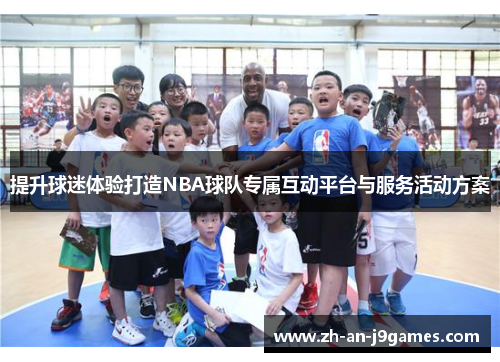 提升球迷体验打造NBA球队专属互动平台与服务活动方案