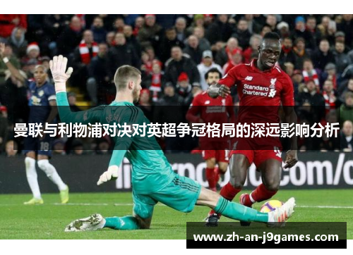 曼联与利物浦对决对英超争冠格局的深远影响分析