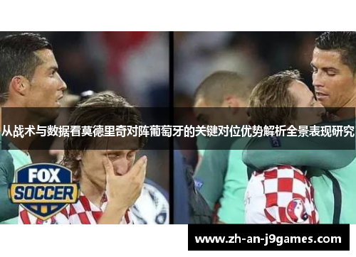 从战术与数据看莫德里奇对阵葡萄牙的关键对位优势解析全景表现研究