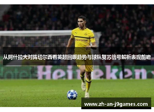 从阿什拉夫对阵切尔西看英超回暖趋势与球队复苏信号解析表现前瞻 从阿什拉夫对阵切尔西看英超回暖趋势与球队复苏信号解析表现前瞻