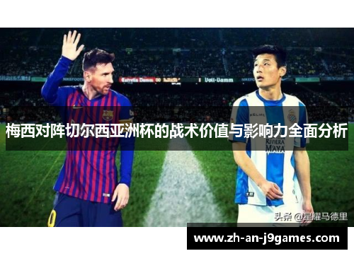 梅西对阵切尔西亚洲杯的战术价值与影响力全面分析