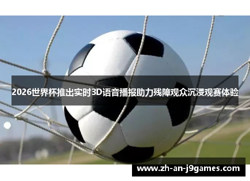 2026世界杯推出实时3D语音播报助力残障观众沉浸观赛体验