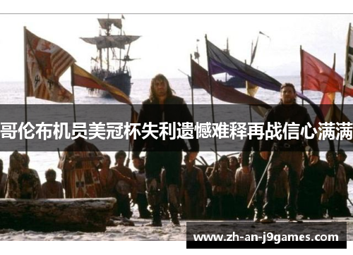 哥伦布机员美冠杯失利遗憾难释再战信心满满 哥伦布机员美冠杯失利遗憾难释再战信心满满