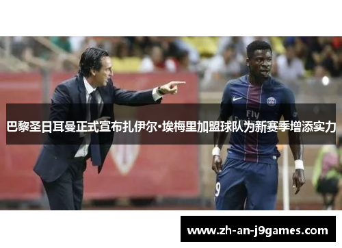 巴黎圣日耳曼正式宣布扎伊尔·埃梅里加盟球队为新赛季增添实力 巴黎圣日耳曼正式宣布扎伊尔·埃梅里加盟球队为新赛季增添实力