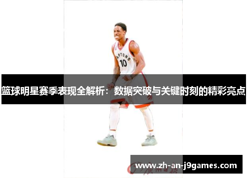 篮球明星赛季表现全解析：数据突破与关键时刻的精彩亮点