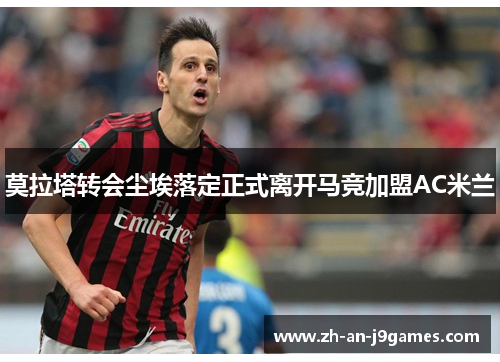 莫拉塔转会尘埃落定正式离开马竞加盟AC米兰