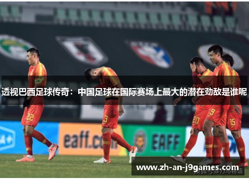 透视巴西足球传奇：中国足球在国际赛场上最大的潜在劲敌是谁呢