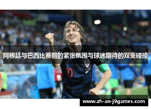 阿根廷与巴西比赛前的紧张氛围与球迷期待的双重碰撞