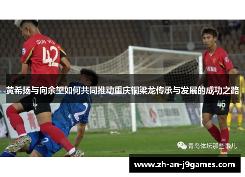 黄希扬与向余望如何共同推动重庆铜梁龙传承与发展的成功之路