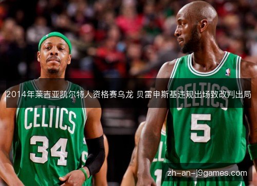 2014年莱吉亚凯尔特人资格赛乌龙 贝雷申斯基违规出场致改判出局